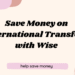 Save Money on International Transfers with Wise