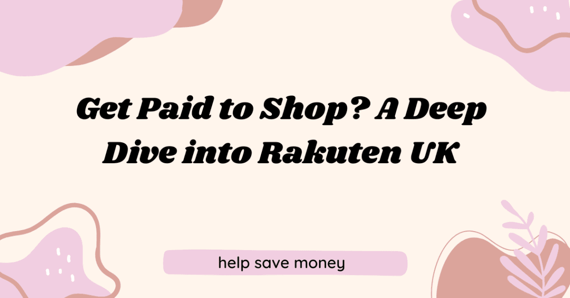 Get Paid to Shop? A Deep Dive into Rakuten UK